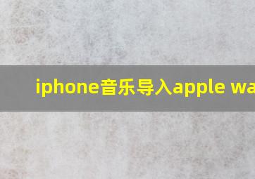 iphone音乐导入apple watch